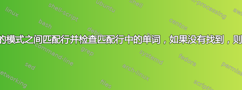 在文件中的模式之间匹配行并检查匹配行中的单词，如果没有找到，则添加单词