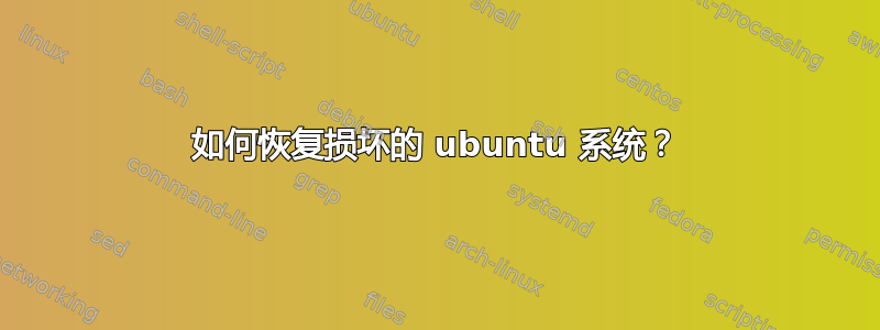 如何恢复损坏的 ubuntu 系统？