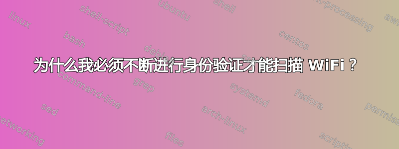 为什么我必须不断进行身份验证才能扫描 WiFi？