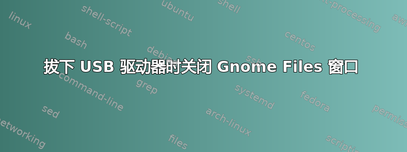 拔下 USB 驱动器时关闭 Gnome Files 窗口