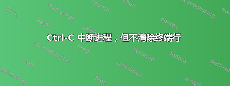 Ctrl-C 中断进程，但不清除终端行