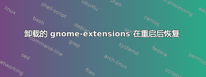 卸载的 gnome-extensions 在重启后恢复