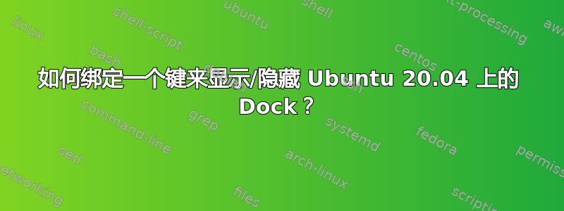 如何绑定一个键来显示/隐藏 Ubuntu 20.04 上的 Dock？