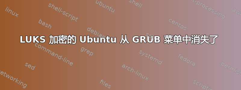 LUKS 加密的 Ubuntu 从 GRUB 菜单中消失了