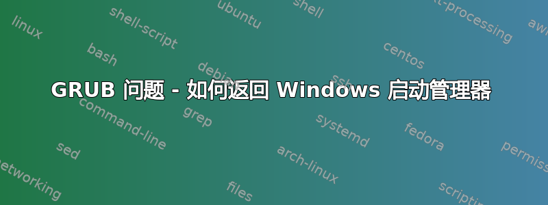 GRUB 问题 - 如何返回 Windows 启动管理器