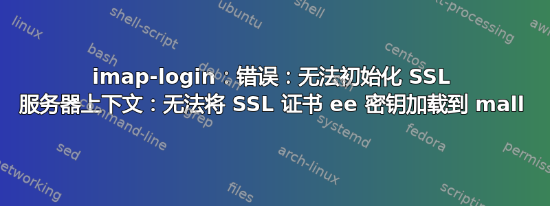 imap-login：错误：无法初始化 SSL 服务器上下文：无法将 SSL 证书 ee 密钥加载到 mall