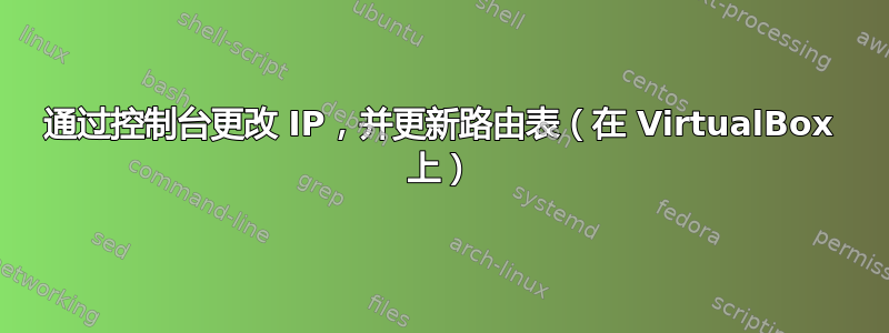 通过控制台更改 IP，并更新路由表（在 VirtualBox 上）