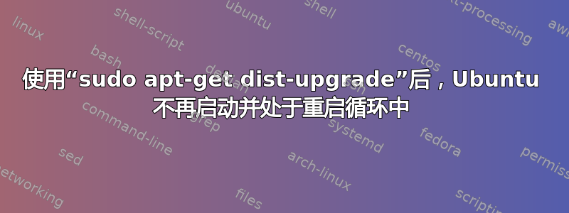 使用“sudo apt-get dist-upgrade”后，Ubuntu 不再启动并处于重启循环中