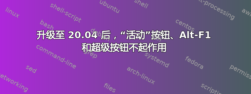 升级至 20.04 后，“活动”按钮、Alt-F1 和超级按钮不起作用