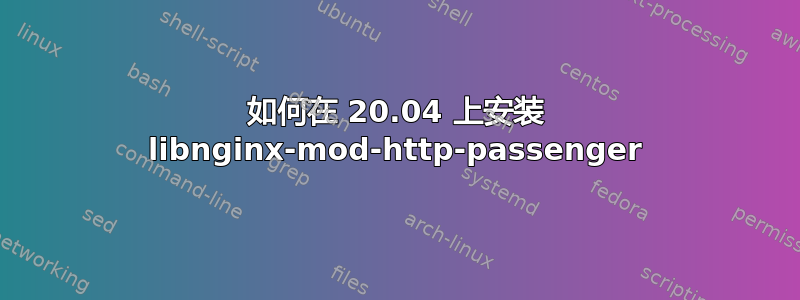 如何在 20.04 上安装 libnginx-mod-http-passenger