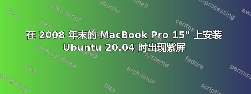 在 2008 年末的 MacBook Pro 15" 上安装 Ubuntu 20.04 时出现紫屏