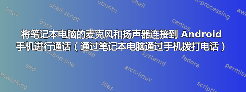 将笔记本电脑的麦克风和扬声器连接到 Android 手机进行通话（通过笔记本电脑通过手机拨打电话）