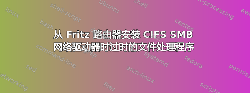 从 Fritz 路由器安装 CIFS SMB 网络驱动器时过时的文件处理程序