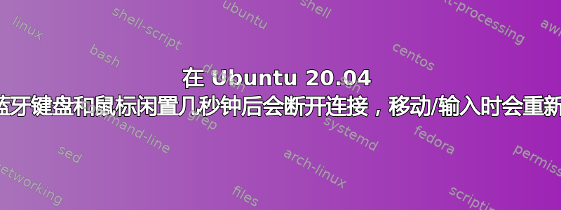 在 Ubuntu 20.04 上，蓝牙键盘和鼠标闲置几秒钟后会断开连接，移动/输入时会重新连接