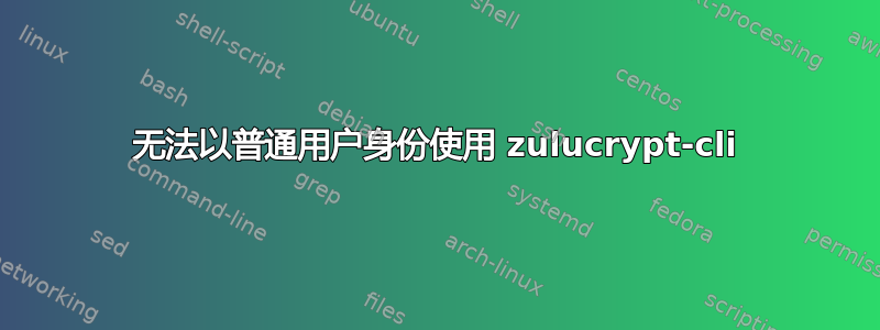 无法以普通用户身份使用 zulucrypt-cli