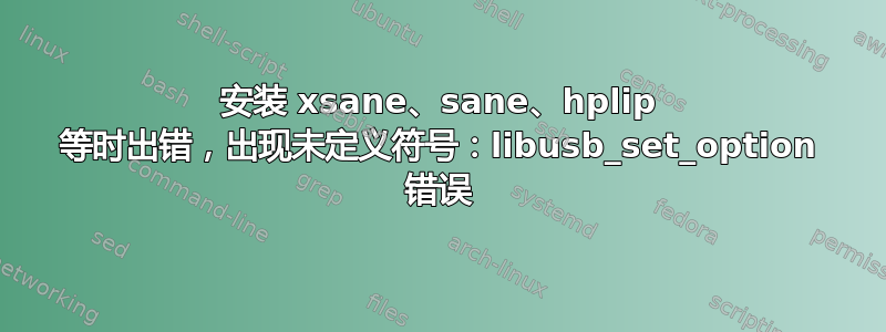 安装 xsane、sane、hplip 等时出错，出现未定义符号：libusb_set_option 错误