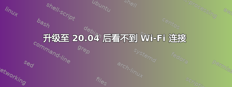 升级至 20.04 后看不到 Wi-Fi 连接