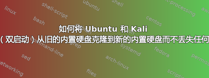 如何将 Ubuntu 和 Kali Linux（双启动）从旧的内置硬盘克隆到新的内置硬盘而不丢失任何数据？