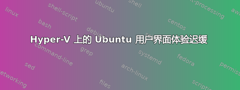 Hyper-V 上的 Ubuntu 用户界面体验迟缓