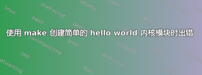 使用 make 创建简单的 hello world 内核模块时出错