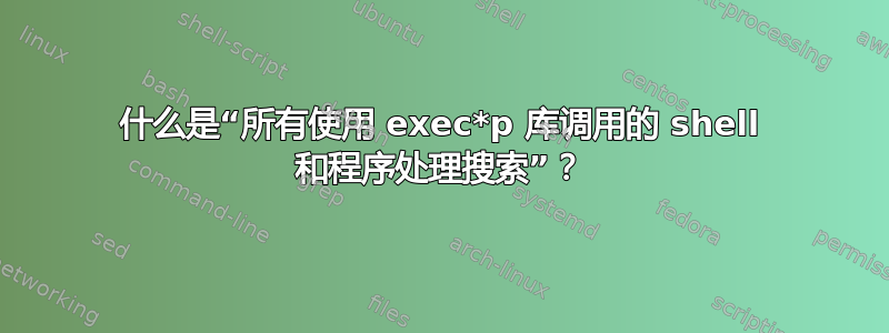 什么是“所有使用 exec*p 库调用的 shell 和程序处理搜索”？