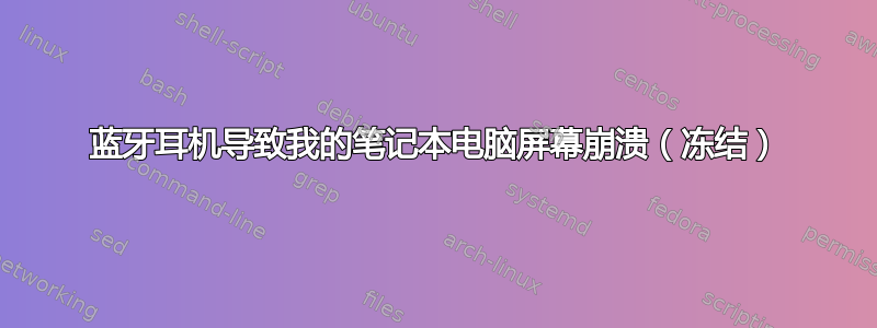 蓝牙耳机导致我的笔记本电脑屏幕崩溃（冻结）