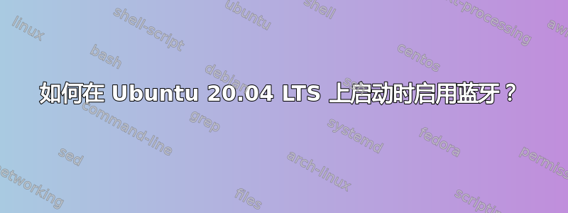 如何在 Ubuntu 20.04 LTS 上启动时启用蓝牙？