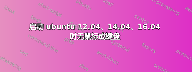 启动 ubuntu 12.04、14.04、16.04 时无鼠标或键盘