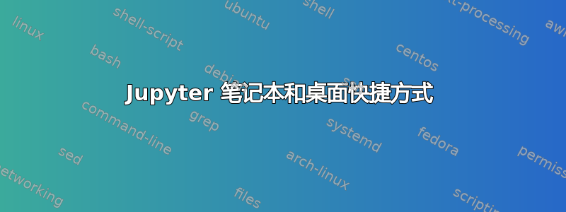 Jupyter 笔记本和桌面快捷方式