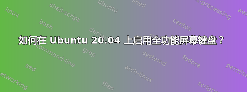 如何在 Ubuntu 20.04 上启用全功能屏幕键盘？