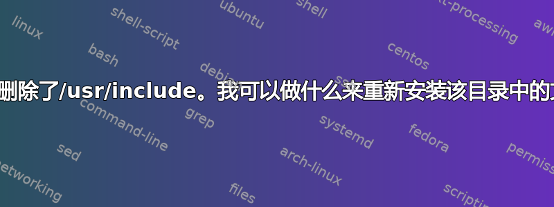 不小心删除了/usr/include。我可以做什么来重新安装该目录中的文件？