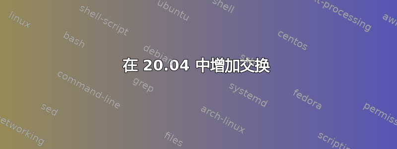 在 20.04 中增加交换