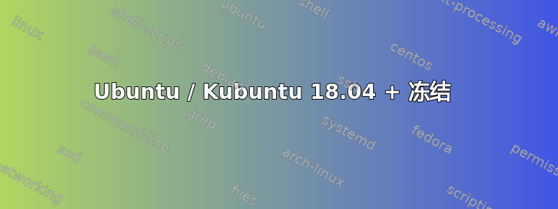 Ubuntu / Kubuntu 18.04 + 冻结 