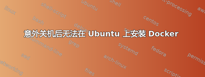 意外关机后无法在 Ubuntu 上安装 Docker