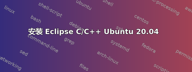 安装 Eclipse C/C++ Ubuntu 20.04 