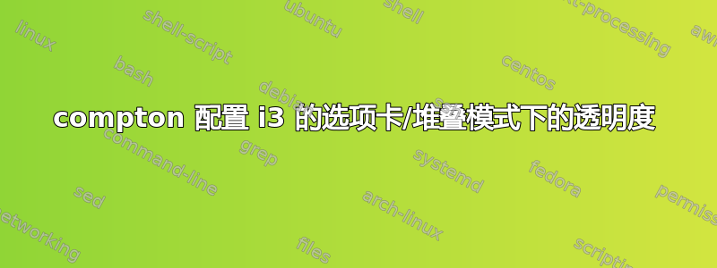 compton 配置 i3 的选项卡/堆叠模式下的透明度