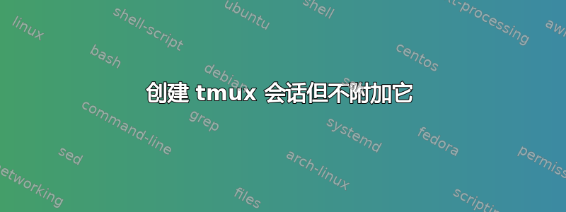 创建 tmux 会话但不附加它