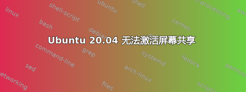 Ubuntu 20.04 无法激活屏幕共享