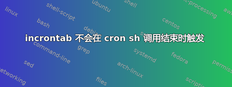 incrontab 不会在 cron sh 调用结束时触发