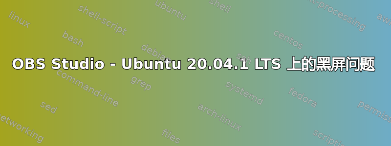 OBS Studio - Ubuntu 20.04.1 LTS 上的黑屏问题