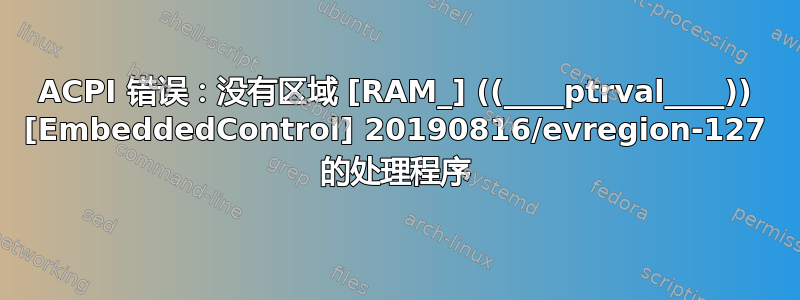 ACPI 错误：没有区域 [RAM_] ((____ptrval____)) [EmbeddedControl] 20190816/evregion-127 的处理程序