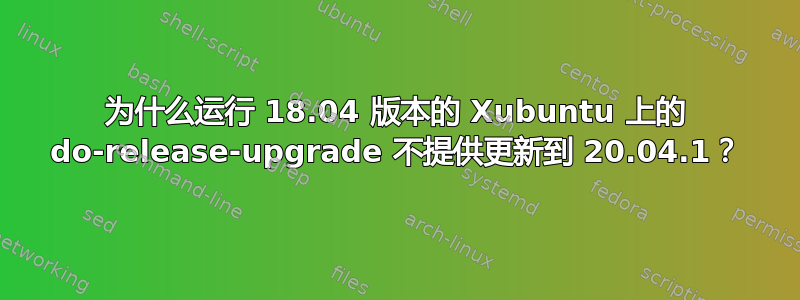 为什么运行 18.04 版本的 Xubuntu 上的 do-release-upgrade 不提供更新到 20.04.1？