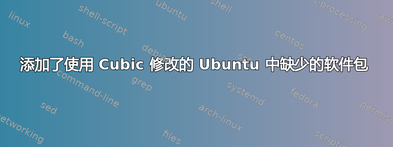 添加了使用 Cubic 修改的 Ubuntu 中缺少的软件包