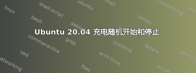 Ubuntu 20.04 充电随机开始和停止