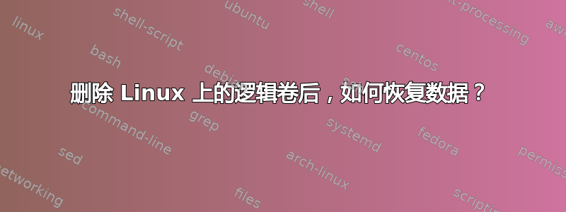 删除 Linux 上的逻辑卷后，如何恢复数据？