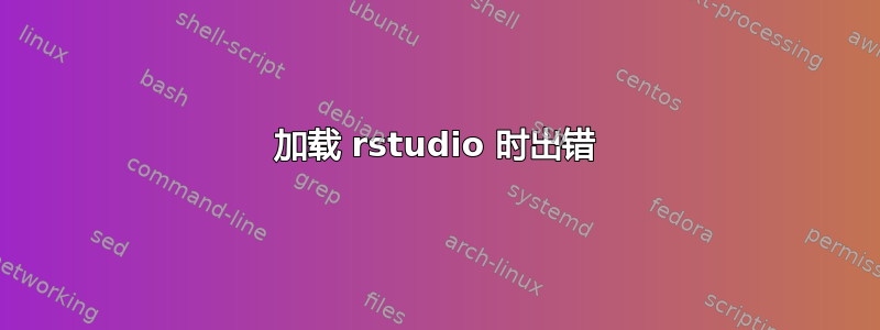 加载 rstudio 时出错