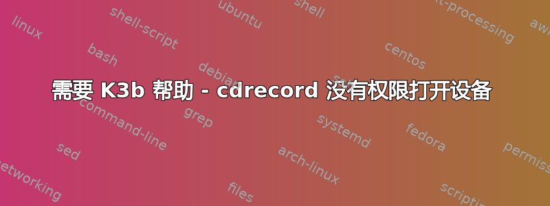 需要 K3b 帮助 - cdrecord 没有权限打开设备