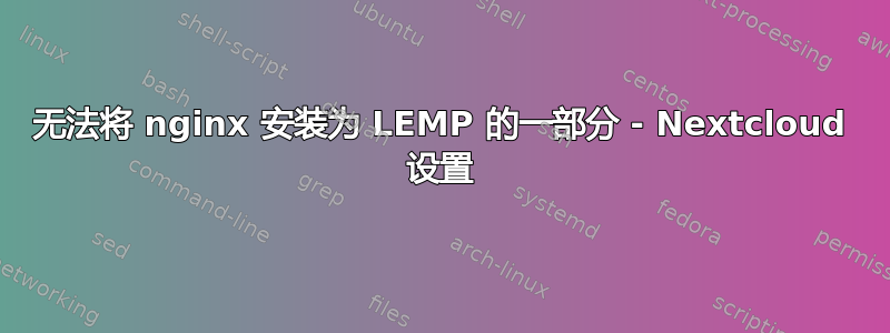 无法将 nginx 安装为 LEMP 的一部分 - Nextcloud 设置