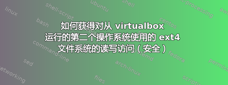 如何获得对从 virtualbox 运行的第二个操作系统使用的 ext4 文件系统的读写访问（安全）