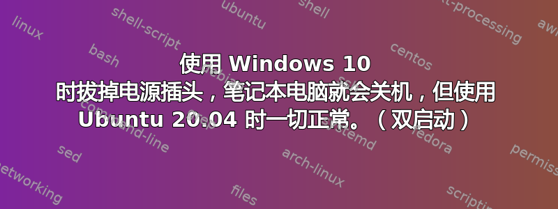 使用 Windows 10 时拔掉电源插头，笔记本电脑就会关机，但使用 Ubuntu 20.04 时一切正常。（双启动）